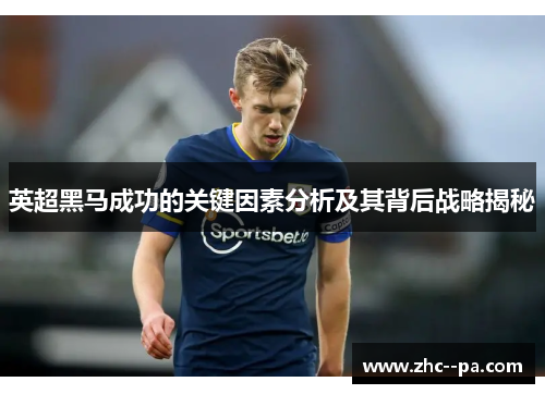 英超黑马成功的关键因素分析及其背后战略揭秘 英超黑马成功的关键因素分析及其背后战略揭秘