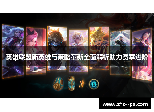 英雄联盟新英雄与策略革新全面解析助力赛季进阶 英雄联盟新英雄与策略革新全面解析助力赛季进阶