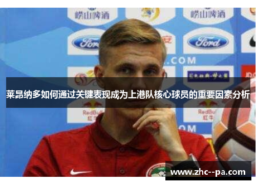 莱昂纳多如何通过关键表现成为上港队核心球员的重要因素分析 莱昂纳多如何通过关键表现成为上港队核心球员的重要因素分析