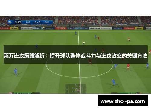 莱万进攻策略解析：提升球队整体战斗力与进攻效率的关键方法