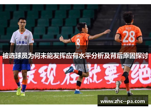 被选球员为何未能发挥应有水平分析及背后原因探讨