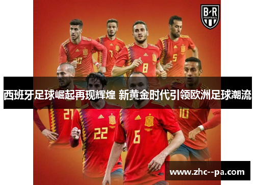 西班牙足球崛起再现辉煌 新黄金时代引领欧洲足球潮流