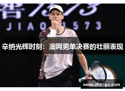 辛纳光辉时刻:澳网男单决赛的壮丽表现 辛纳光辉时刻:澳网男单决赛的壮丽表现