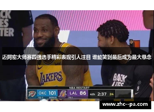 迈阿密大师赛四强选手精彩表现引人注目 谁能笑到最后成为最大悬念