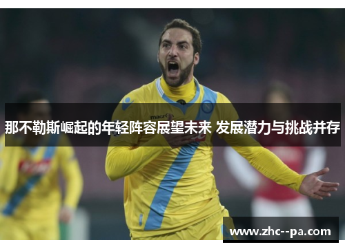 那不勒斯崛起的年轻阵容展望未来 发展潜力与挑战并存