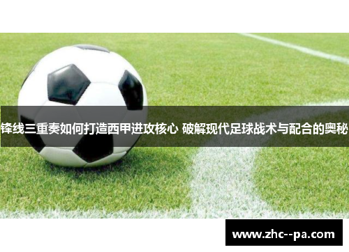 锋线三重奏如何打造西甲进攻核心 破解现代足球战术与配合的奥秘 锋线三重奏如何打造西甲进攻核心 破解现代足球战术与配合的奥秘