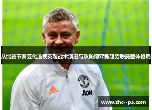 从比赛节奏变化透视英超战术演进与攻防博弈新趋势联赛整体格局 从比赛节奏变化透视英超战术演进与攻防博弈新趋势联赛整体格局