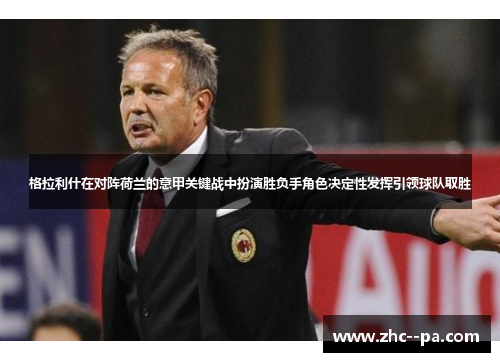 格拉利什在对阵荷兰的意甲关键战中扮演胜负手角色决定性发挥引领球队取胜