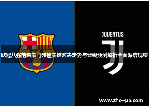 欧冠八强前瞻豪门碰撞关键对决走势与晋级预测解析全面深度观察