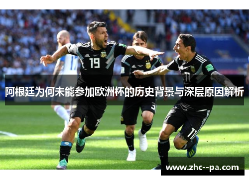 阿根廷为何未能参加欧洲杯的历史背景与深层原因解析