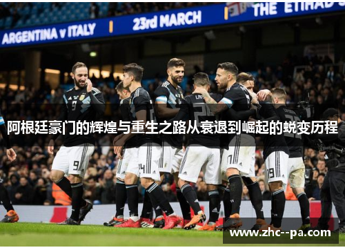 阿根廷豪门的辉煌与重生之路从衰退到崛起的蜕变历程