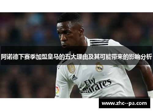 阿诺德下赛季加盟皇马的五大理由及其可能带来的影响分析