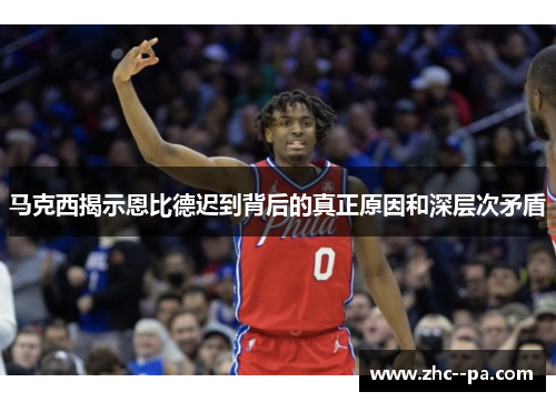 马克西揭示恩比德迟到背后的真正原因和深层次矛盾