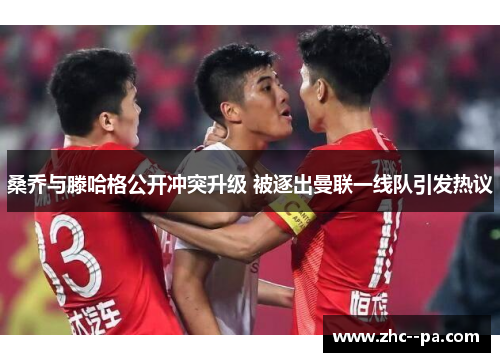 桑乔与滕哈格公开冲突升级 被逐出曼联一线队引发热议