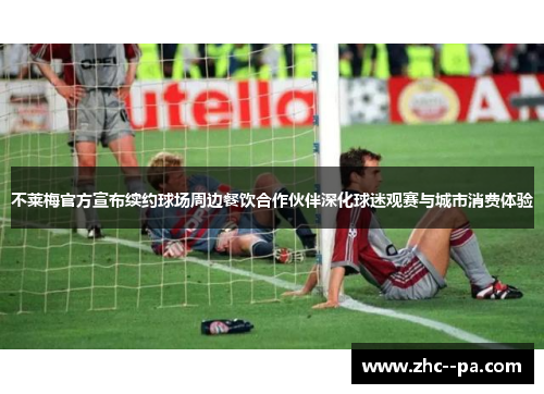 不莱梅官方宣布续约球场周边餐饮合作伙伴深化球迷观赛与城市消费体验