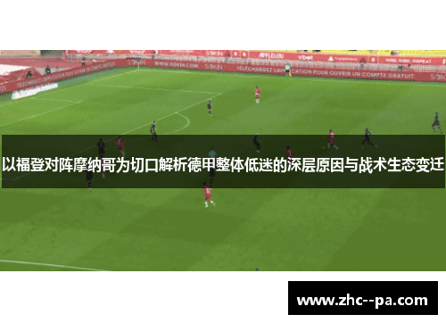 以福登对阵摩纳哥为切口解析德甲整体低迷的深层原因与战术生态变迁