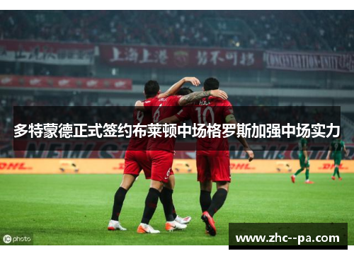 多特蒙德正式签约布莱顿中场格罗斯加强中场实力