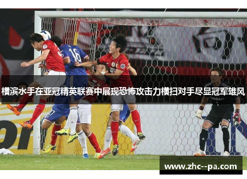 横滨水手在亚冠精英联赛中展现恐怖攻击力横扫对手尽显冠军雄风