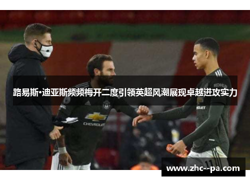路易斯·迪亚斯频频梅开二度引领英超风潮展现卓越进攻实力 路易斯·迪亚斯频频梅开二度引领英超风潮展现卓越进攻实力