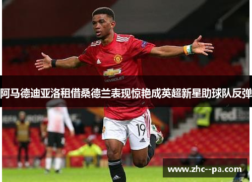 阿马德迪亚洛租借桑德兰表现惊艳成英超新星助球队反弹 阿马德迪亚洛租借桑德兰表现惊艳成英超新星助球队反弹