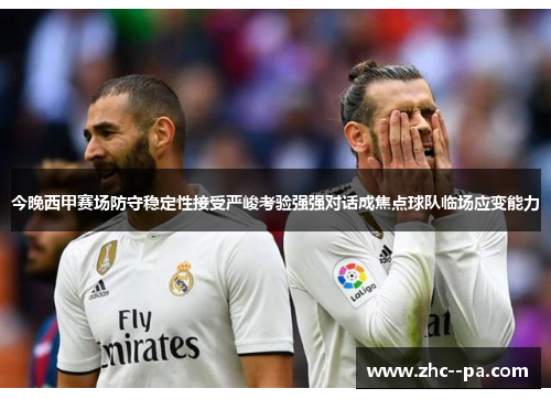 今晚西甲赛场防守稳定性接受严峻考验强强对话成焦点球队临场应变能力 今晚西甲赛场防守稳定性接受严峻考验强强对话成焦点球队临场应变能力