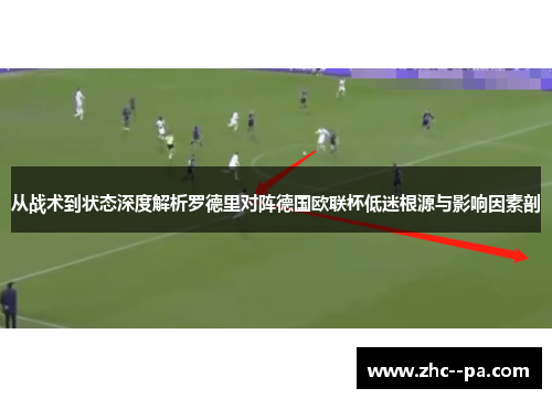 从战术到状态深度解析罗德里对阵德国欧联杯低迷根源与影响因素剖 从战术到状态深度解析罗德里对阵德国欧联杯低迷根源与影响因素剖