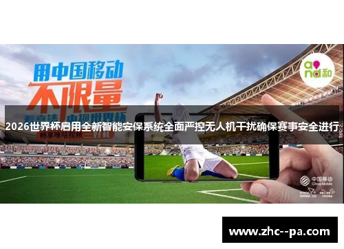 2026世界杯启用全新智能安保系统全面严控无人机干扰确保赛事安全进行 2026世界杯启用全新智能安保系统全面严控无人机干扰确保赛事安全进行