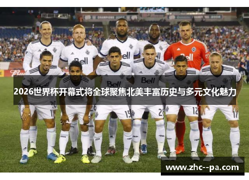 2026世界杯开幕式将全球聚焦北美丰富历史与多元文化魅力