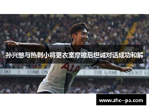 孙兴慜与热刺小将更衣室摩擦后坦诚对话成功和解 孙兴慜与热刺小将更衣室摩擦后坦诚对话成功和解