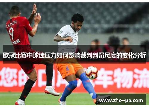 欧冠比赛中球迷压力如何影响裁判判罚尺度的变化分析